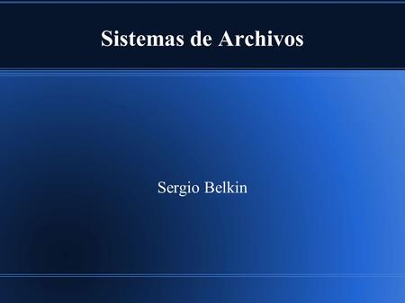 Sistemas de Archivos Sergio Belkin. Licencia de la presentación Usted es libre de: copiar, distribuir, exhibir, y ejecutar la obra hacer obras derivadas.