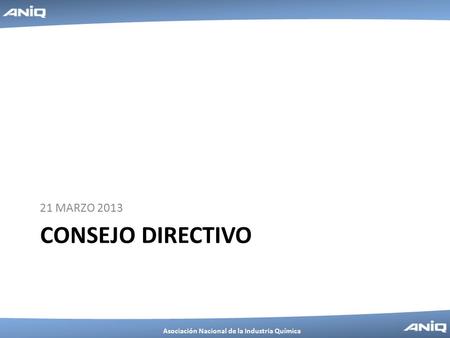Asociación Nacional de la Industria Química CONSEJO DIRECTIVO 21 MARZO 2013.