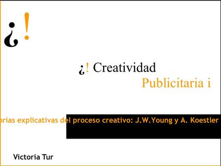 ¿!¿! ¿!¿! Victoria Tur TEMA 10: Dos teorías explicativas del proceso creativo: J.W.Young y A. Koestler ¿! Creatividad Publicitaria i.