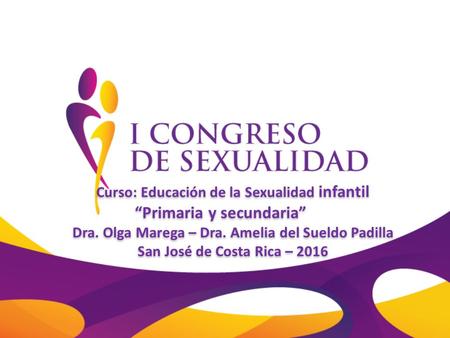 Curso: Educación de la Sexualidad infantil “Primaria y secundaria” Dra. Olga Marega – Dra. Amelia del Sueldo Padilla San José de Costa Rica – 2016 Curso: