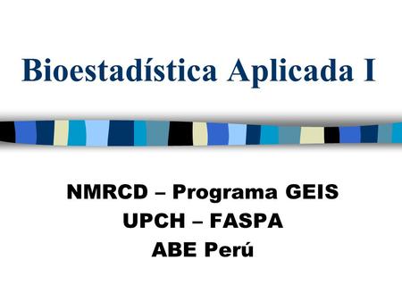 Bioestadística Aplicada I NMRCD – Programa GEIS UPCH – FASPA ABE Perú.