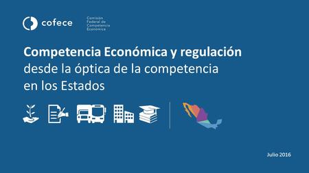 Competencia Económica y regulación desde la óptica de la competencia en los Estados Julio 2016.