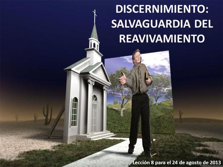 DISCERNIMIENTO: SALVAGUARDIA DEL REAVIVAMIENTO Lección 8 para el 24 de agosto de 2013.