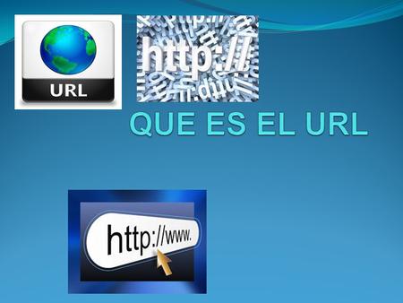 ¿Qué es el URL? El URL (Uniform Resource Locator - Localizador Uniforme de Recursos) le permite al navegador encontrar una dirección o sitio en Internet.