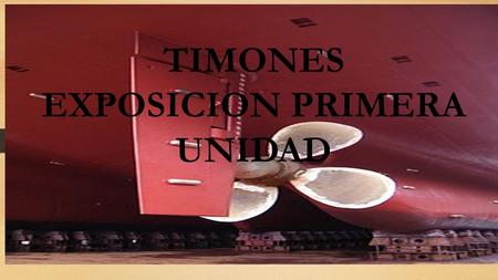Timones TIMONES EXPOSICION PRIMERA UNIDAD. Timon: Es el dispositivo para maniobrar un medio de transporte que se mueva atraves de un fluido(como un buque,