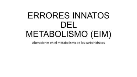 ERRORES INNATOS DEL METABOLISMO (EIM) Alteraciones en el metabolismo de los carbohidratos.