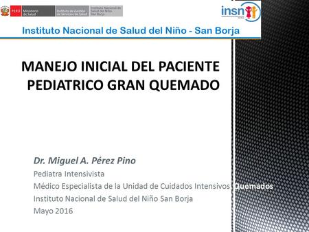 Dr. Miguel A. Pérez Pino Pediatra Intensivista Médico Especialista de la Unidad de Cuidados Intensivos Quemados Instituto Nacional de Salud del Niño San.