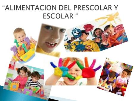 “ALIMENTACION DEL PRESCOLAR Y ESCOLAR “.  Disminución de crecimiento y por consiguiente de apetito.  Aumento de peso 2-3kg/año hasta los 9 o 10 años,