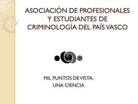ASOCIACIÓN DE PROFESIONALES Y ESTUDIANTES DE CRIMINOLOGÍA DEL PAÍS VASCO MIL PUNTOS DE VISTA, UNA CIENCIA.