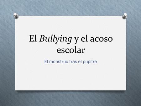 El Bullying y el acoso escolar El monstruo tras el pupitre.