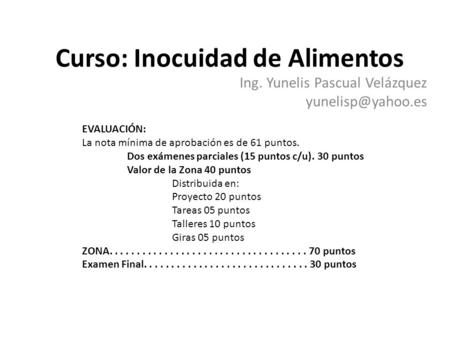 Curso: Inocuidad de Alimentos Ing. Yunelis Pascual Velázquez EVALUACIÓN: La nota mínima de aprobación es de 61 puntos. Dos exámenes parciales.