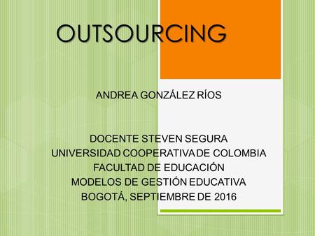 OUTSOURCING ANDREA GONZÁLEZ RÍOS DOCENTE STEVEN SEGURA UNIVERSIDAD COOPERATIVA DE COLOMBIA FACULTAD DE EDUCACIÓN MODELOS DE GESTIÓN EDUCATIVA BOGOTÁ, SEPTIEMBRE.