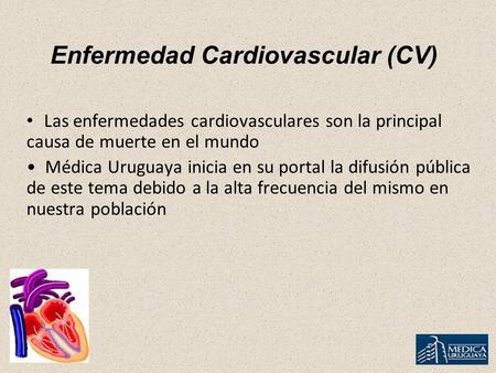 Enfermedad Cardiovascular (CV) Las enfermedades cardiovasculares son la principal causa de muerte en el mundo Médica Uruguaya inicia en su portal la difusión.