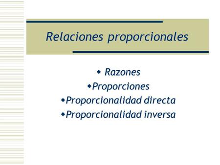 Relaciones proporcionales Razones  Proporciones  Proporcionalidad  Proporcionalidad directa inversa.