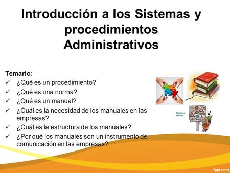 Introducción a los Sistemas y procedimientos Administrativos Temario: ¿Qué es un procedimiento? ¿Qué es una norma? ¿Qué es un manual? ¿Cuál es la necesidad.