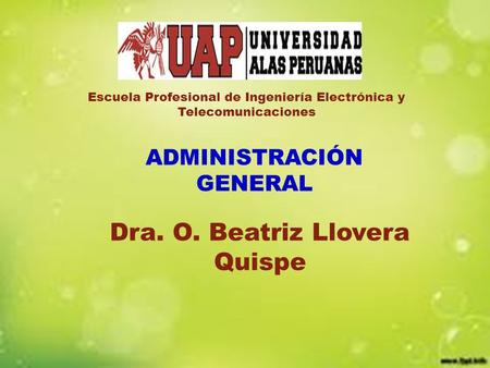 ADMINISTRACIÓN GENERAL Dra. O. Beatriz Llovera Quispe Escuela Profesional de Ingeniería Electrónica y Telecomunicaciones.