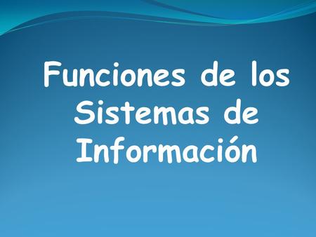 Funciones de los Sistemas de Información. Funciones de los Sistemas de información Recolección Esta función implica la captura y el registro de datos.