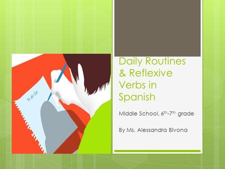 Daily Routines & Reflexive Verbs in Spanish Middle School, 6 th -7 th grade By Ms. Alessandra Bivona.