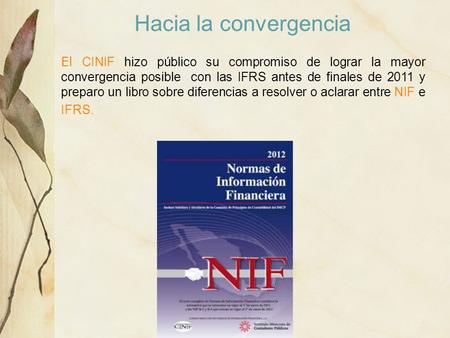 Hacia la convergencia El CINIF hizo público su compromiso de lograr la mayor convergencia posible con las IFRS antes de finales de 2011 y preparo un libro.