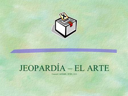 JEOPARDÍA – EL ARTE Created J. GOUGER, BVHS, 2010.
