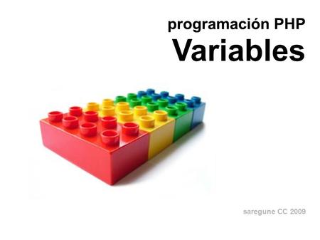 Programación PHP Variables saregune CC 2009. Variable Un espacio de memoria con nombre para guardar algo.