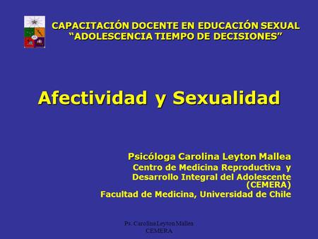 Ps. Carolina Leyton Mallea CEMERA Afectividad y Sexualidad Psicóloga Carolina Leyton Mallea Centro de Medicina Reproductiva y Desarrollo Integral del Adolescente.