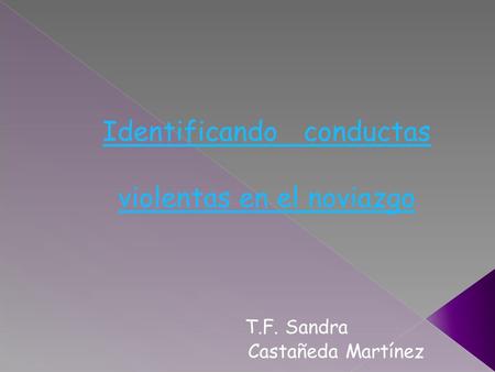 Identificando conductas violentas en el noviazgo T.F. Sandra Castañeda Martínez.