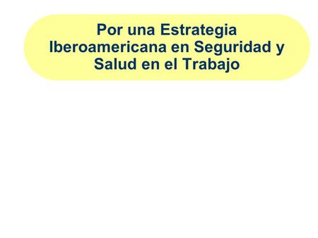 Por una Estrategia Iberoamericana en Seguridad y Salud en el Trabajo.