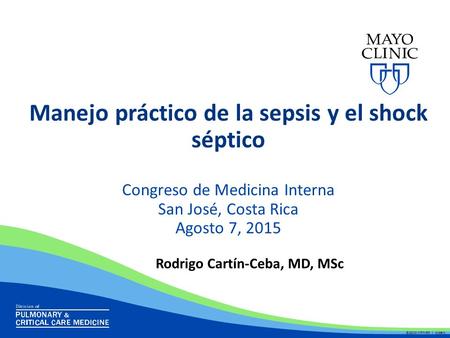 Manejo práctico de la sepsis y el shock séptico Congreso de Medicina Interna San José, Costa Rica Agosto 7, 2015 Rodrigo Cartín-Ceba, MD, MSc ©2010 MFMER.