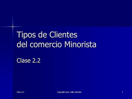 Clase 2.2 Copyright Juan Collia Salvador 1 Tipos de Clientes del comercio Minorista Clase 2.2.