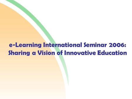 E-Learning International Seminar 2006: Sharing a Vision of Innovative Education.