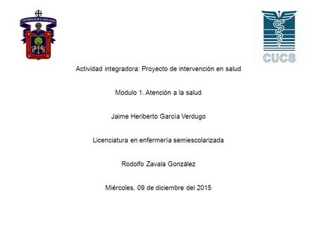 Actividad integradora: Proyecto de intervención en salud Modulo 1. Atención a la salud Jaime Heriberto García Verdugo Licenciatura en enfermería semiescolarizada.