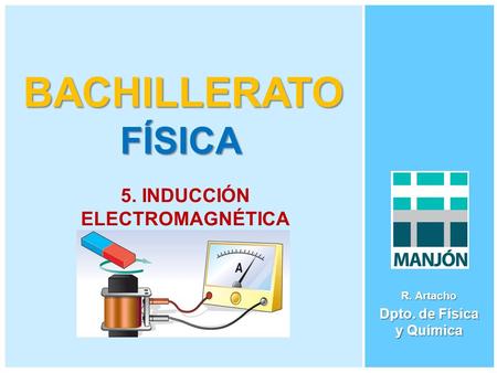 BACHILLERATO FÍSICA R. Artacho Dpto. de Física y Química 5. INDUCCIÓN ELECTROMAGNÉTICA.
