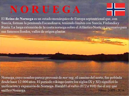 El Reino de Noruega es un estado monárquico de Europa septentrional que, con Suecia, forman la península Escandinava, teniendo límites con Suecia, Finlandia.