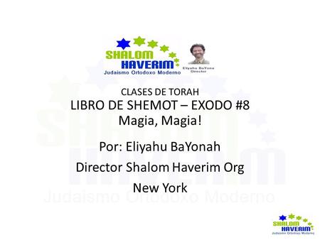 CLASES DE TORAH LIBRO DE SHEMOT – EXODO #8 Magia, Magia! Por: Eliyahu BaYonah Director Shalom Haverim Org New York.