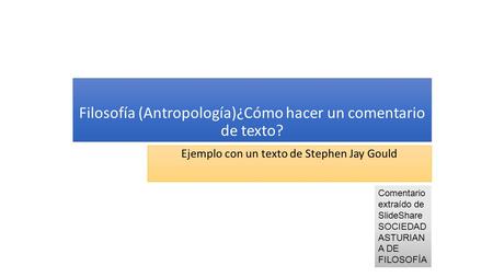 Ejemplo con un texto de Stephen Jay Gould Filosofía (Antropología)¿Cómo hacer un comentario de texto? Comentario extraído de SlideShare SOCIEDAD ASTURIAN.