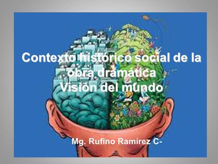 Contexto histórico social de la obra dramática Visión del mundo Mg. Rufino Ramírez C-