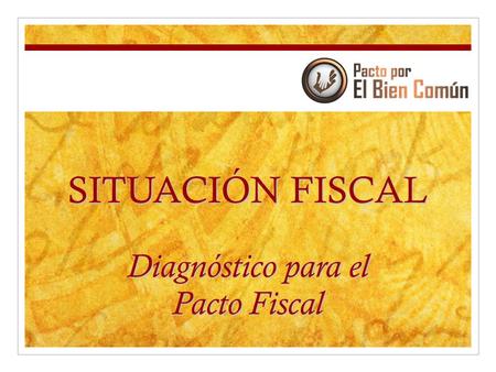 SITUACIÓN FISCAL Diagnóstico para el Pacto Fiscal.