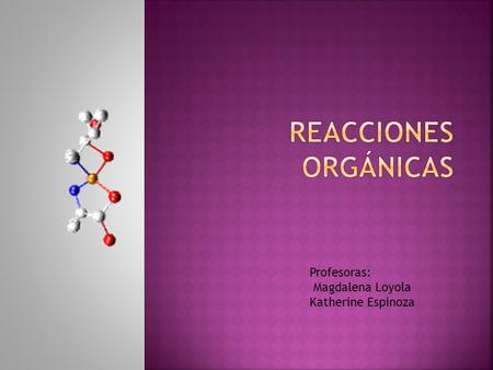 Profesoras: Magdalena Loyola Katherine Espinoza.  Son transformaciones que ocurren por ruptura y formación de nuevos enlaces en compuestos del carbono.