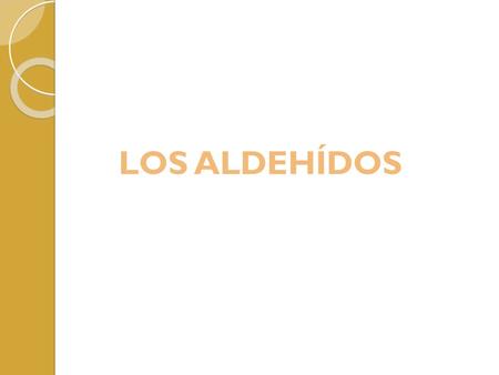 LOS ALDEHÍDOS. Los aldehídos son compuestos que resultan de la oxidación suave y la deshidratación de los alcoholes primarios. son orgánicos caracterizados.