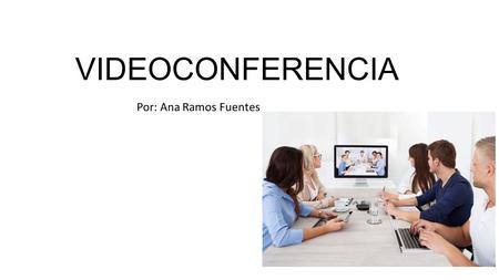 VIDEOCONFERENCIA Por: Ana Ramos Fuentes. ¿Que es? Videoconferencia o videollamada es la comunicación simultánea bidireccional de audio y vídeo, que permite.