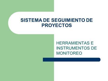 SISTEMA DE SEGUIMIENTO DE PROYECTOS HERRAMIENTAS E INSTRUMENTOS DE MONITOREO.