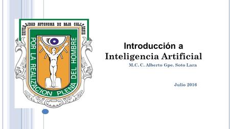M.C. C. Alberto Gpe. Soto Lara Julio 2016 Introducción a Inteligencia Artificial.