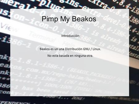 Pimp My Beakos Introducción Beakos es un una Distribución GNU / Linux. No esta basada en ninguna otra.