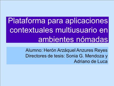 Alumno: Herón Arzáquel Anzures Reyes Directores de tesis: Sonia G. Mendoza y Adriano de Luca Plataforma para aplicaciones contextuales multiusuario en.