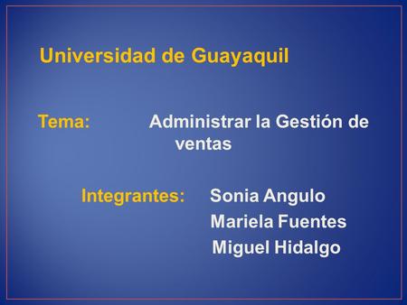 Universidad de Guayaquil Tema: Administrar la Gestión de ventas Integrantes: Sonia Angulo Mariela Fuentes Miguel Hidalgo.