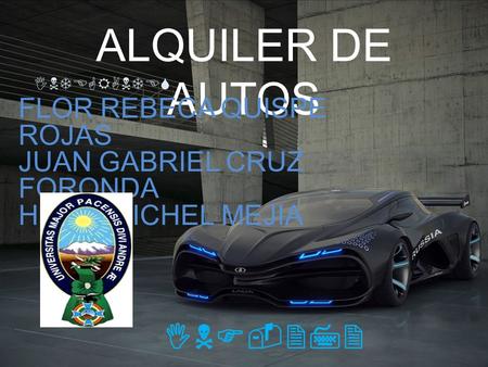 ALQUILER DE AUTOS FLOR REBECA QUISPE ROJAS JUAN GABRIEL CRUZ FORONDA HELIO MICHEL MEJIA INTEGRANTES INF-272.
