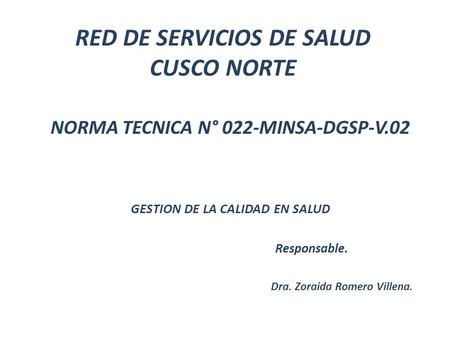 RED DE SERVICIOS DE SALUD CUSCO NORTE NORMA TECNICA N° 022-MINSA-DGSP-V.02 GESTION DE LA CALIDAD EN SALUD Responsable. Dra. Zoraida Romero Villena.