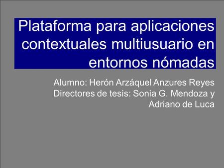 Alumno: Herón Arzáquel Anzures Reyes Directores de tesis: Sonia G. Mendoza y Adriano de Luca Plataforma para aplicaciones contextuales multiusuario en.