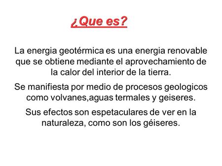 ¿Que es? La energia geotérmica es una energia renovable que se obtiene mediante el aprovechamiento de la calor del interior de la tierra. Se manifiesta.